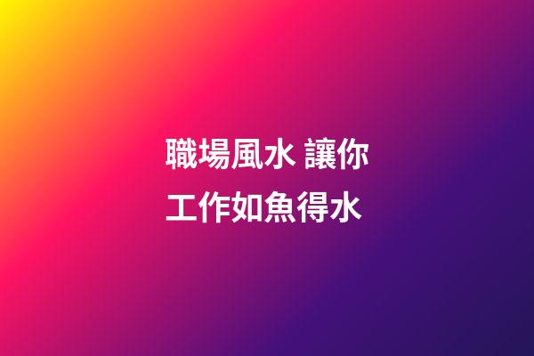 職場風水 讓你工作如魚得水